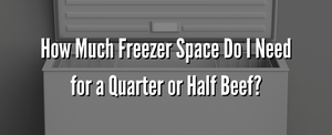 How Much Freezer Space Do I Need for a Quarter or Half Beef?