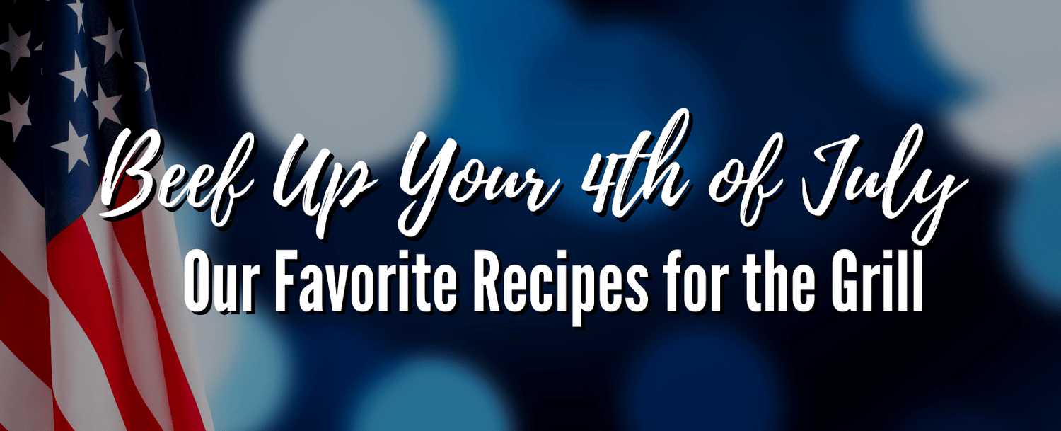 Beef Up Your 4th of July: Our Favorite Recipes for the Grill