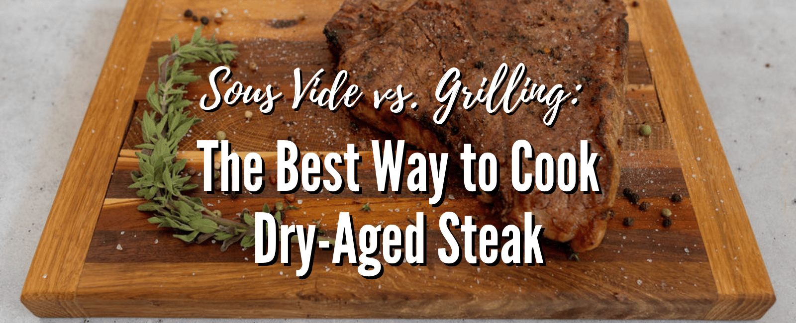 Sous Vide vs. Grilling: The Best Way to Cook Dry-Aged Steak